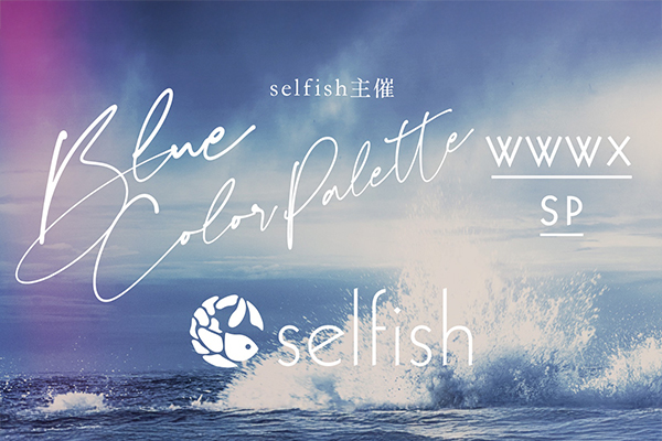 selfish主催 「Blue Color Palette WWWX SP」