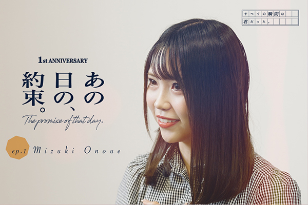 EP.1 尾上美月編 すべての瞬間は君だった。1st Anniversary Documentary -あの日の約束-