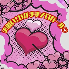 お願い！わがままメロガール♡