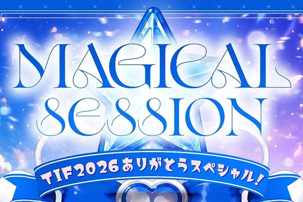 MAGICAL SESSION ～TIF2026 ありがとうスペシャル！～