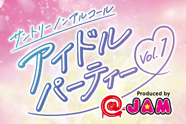 サントリー ノンアルコールアイドルパーティー Vol.1　Produced by @JAM